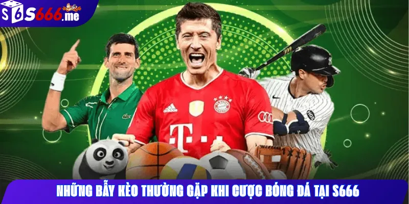 Những bẫy kèo thường gặp khi cược bóng đá tại S666